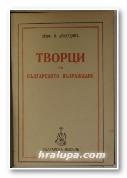 ТВОРЦИ НА БЪЛГАРСКОТО ВЪЗРАЖДАНЕ, Проф. МИХАИЛЪ АРНАУДОВЪ, София 1942 г.